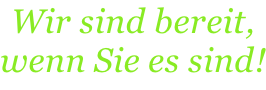Wir sind bereit, wenn Sie es sind!